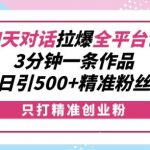 利用聊天对话拉爆全平台创业粉，3分钟一条作品，日引500+精准粉丝