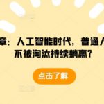 某付费文章：人工智能时代，普通人怎么才能不被淘汰持续躺赢?