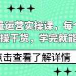 私域流量运营实操课，每个章节都是实操干货，学完就能上手