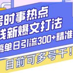 头条号时事热点+赚钱新爆文打法，Ai洗稿单日引流300+精准创业粉，目前可多号干【揭秘】