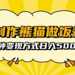 AI制作熊猫做饭视频，可批量矩阵操作，多种变现方式日入5张