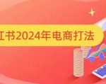 小红书2024年电商打法，手把手教你如何打爆小红书店铺