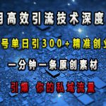 最新高效引流技术深度揭秘 ，单号单日引300+精准创业粉，一分钟一条原创素材，引爆你的私域流量