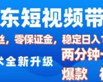 京东短视频带货，2025火爆项目，0粉丝，0保证金，操作简单，2分钟一条原创视频，日入1k【揭秘】