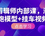 IP剪辑师内部课，涨粉跑模型+挂车视频