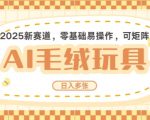 2025AI卡通玩偶赛道，每天五分钟，日入好几张，全程AI操作，可矩阵操作放大收益