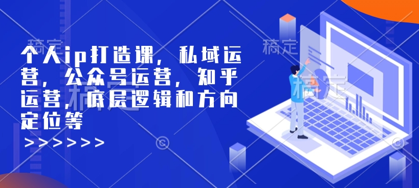 个人ip打造课，私域运营，公众号运营，知乎运营，底层逻辑和方向定位等_豪客资源库