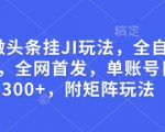 最新微头条挂JI玩法，全自动撸收益，全网首发，单账号日入300+，附矩阵玩法【揭秘】