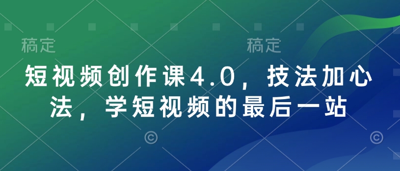 短视频创作课4.0，技法加心法，学短视频的最后一站_豪客资源库