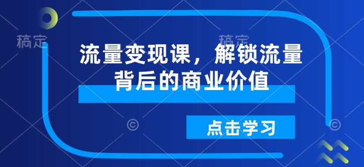 流量变现课，解锁流量背后的商业价值_豪客资源库