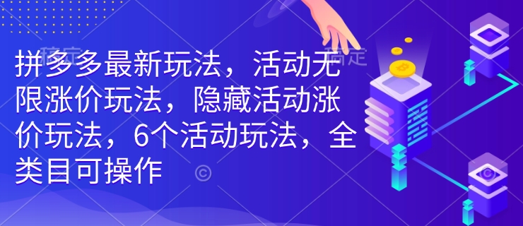 拼多多最新玩法，活动无限涨价玩法，隐藏活动涨价玩法，6个活动玩法，全类目可操作_豪客资源库