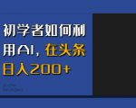 初学者如何利用AI，在头条日入200+