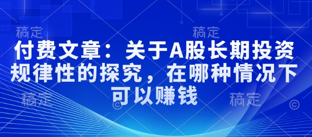 久爱副业网,网赚项目,网赚论坛博客网分享付费文章：关于A股长期投资规律性的探究，在哪种情况下可以赚钱