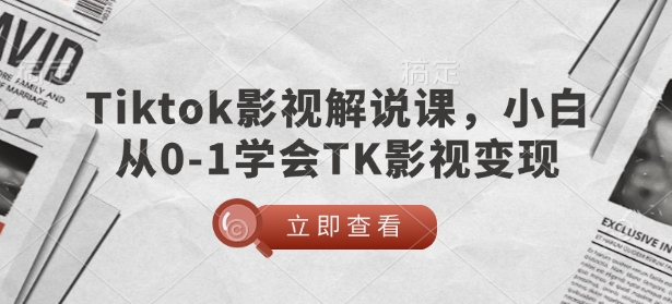 TikTok影视解说课，小白从0-1学会TK影视变现-就爱副业网