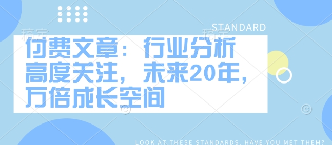 付费文章：行业分析 高度关注，未来20年，万倍成长空间