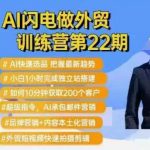 AI闪电做外贸训练营第22期：Al快速选品+小白1小时完成独立站搭建+10分钟获取200个客户等