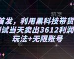 2025首发，利用黑科技带货打法，小白测试当天卖出3612利润，矩阵玩法+无限账号【揭秘】