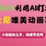 2025利用AI打造迪士尼唯美动画项目，小白轻松上手，稳挣零花钱