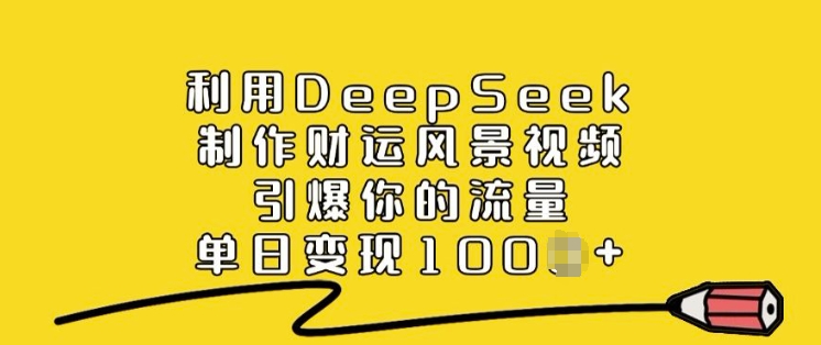 利用DeepSeek制作财运风景视频，引爆你的流量，单日变现多张-就爱副业网