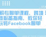 FB粉专聊单课程，跨境电商必备指南，教你轻松玩转Facebook聊单