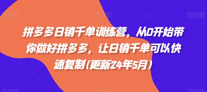 拼多多日销千单训练营，从0开始带你做好拼多多，让日销千单可以快速复制(更新25年2月)