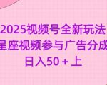 2025视频号全新玩法-星座视频参与广告分成，日入50+上