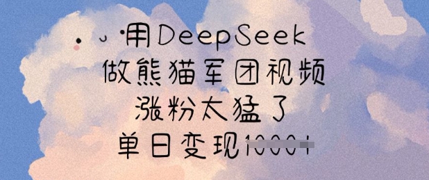 用DeepSeek做熊猫军团视频，涨粉太猛了，单日变现多张