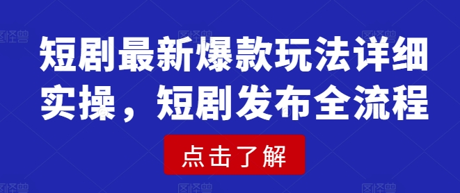 短剧最新爆款玩法详细实操，短剧发布全流程