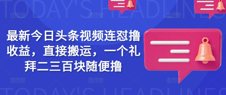 最新今日头条视频连怼撸收益，直接搬运，一个礼拜二三百块随便撸