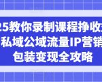 2025教你录制课程挣收益项目，私域公域流量IP营销做图包装变现全攻略